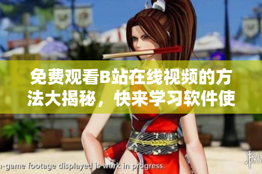 免費(fèi)觀看B站在線視頻的方法大揭秘，快來(lái)學(xué)習(xí)軟件使用技巧