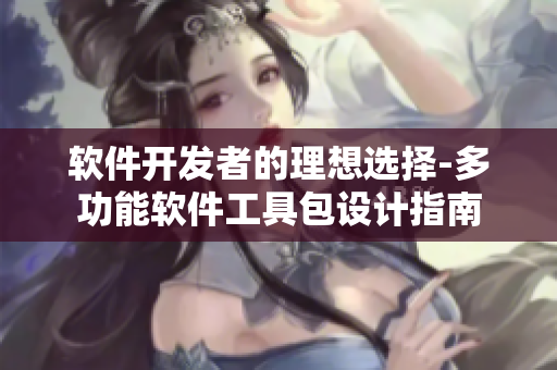 軟件開發(fā)者的理想選擇-多功能軟件工具包設(shè)計(jì)指南