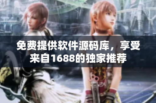免費(fèi)提供軟件源碼庫，享受來自1688的獨(dú)家推薦