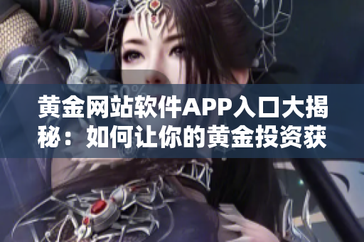 黃金網(wǎng)站軟件APP入口大揭秘：如何讓你的黃金投資獲得真正價(jià)值？