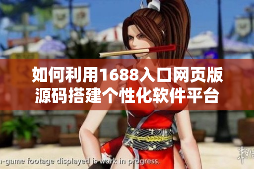 如何利用1688入口網頁版源碼搭建個性化軟件平臺
