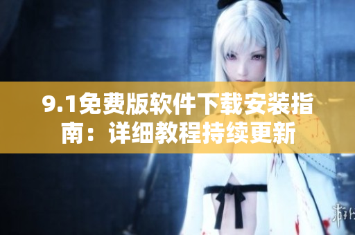 9.1免費版軟件下載安裝指南：詳細教程持續(xù)更新