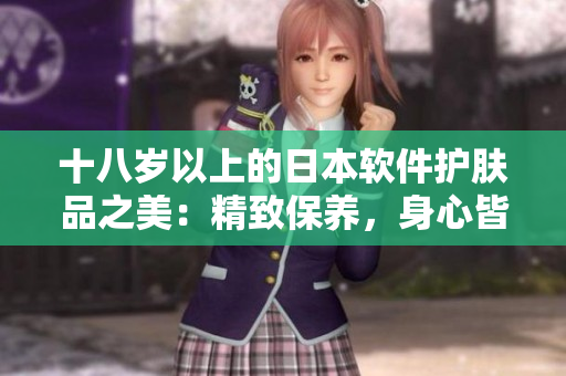 十八歲以上的日本軟件護膚品之美：精致保養(yǎng)，身心皆宜