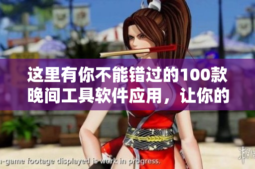這里有你不能錯(cuò)過(guò)的100款晚間工具軟件應(yīng)用，讓你的夜晚更加便捷舒適