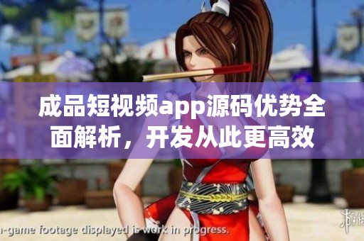 成品短視頻app源碼優(yōu)勢全面解析，開發(fā)從此更高效
