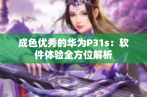 成色優(yōu)秀的華為P31s：軟件體驗全方位解析