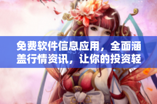 免費軟件信息應用，全面涵蓋行情資訊，讓你的投資輕松有趣