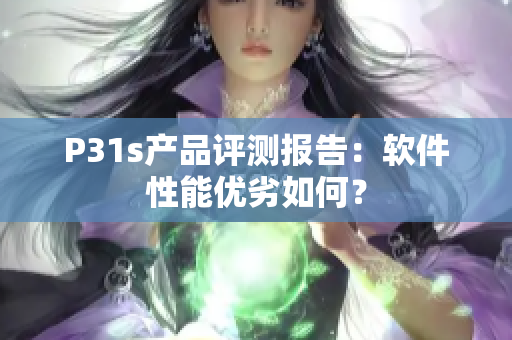 P31s產(chǎn)品評(píng)測(cè)報(bào)告：軟件性能優(yōu)劣如何？