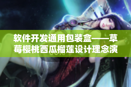 軟件開發(fā)通用包裝盒——草莓櫻桃西瓜榴蓮設(shè)計(jì)理念演繹