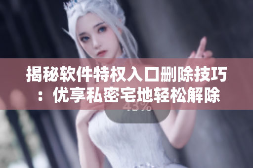揭秘軟件特權入口刪除技巧：優(yōu)享私密宅地輕松解除