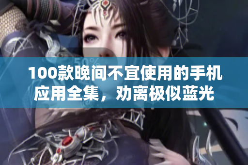 100款晚間不宜使用的手機(jī)應(yīng)用全集，勸離極似藍(lán)光