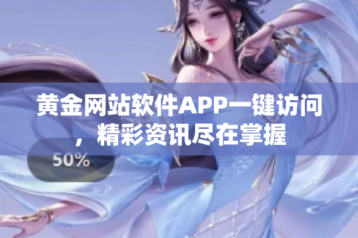 黃金網(wǎng)站軟件APP一鍵訪問，精彩資訊盡在掌握
