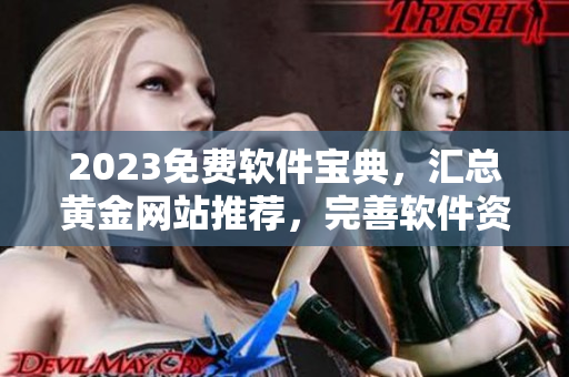2023免費(fèi)軟件寶典，匯總黃金網(wǎng)站推薦，完善軟件資源庫(kù)