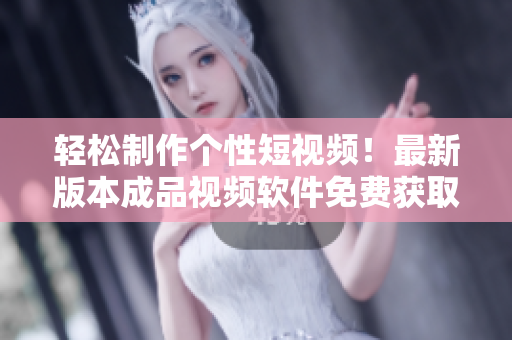 輕松制作個(gè)性短視頻！最新版本成品視頻軟件免費(fèi)獲取