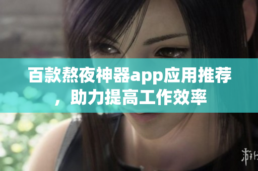百款熬夜神器app應(yīng)用推薦，助力提高工作效率