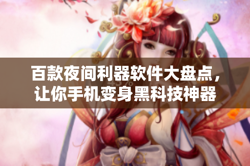 百款夜間利器軟件大盤點，讓你手機變身黑科技神器