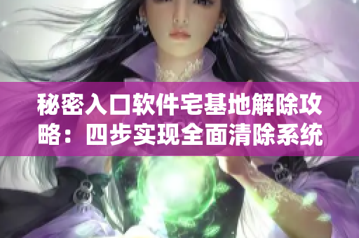 秘密入口軟件宅基地解除攻略：四步實現(xiàn)全面清除系統(tǒng)緩存