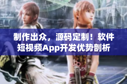 制作出眾，源碼定制！軟件短視頻App開發(fā)優(yōu)勢剖析