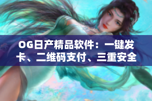 OG日產(chǎn)精品軟件：一鍵發(fā)卡、二維碼支付、三重安全