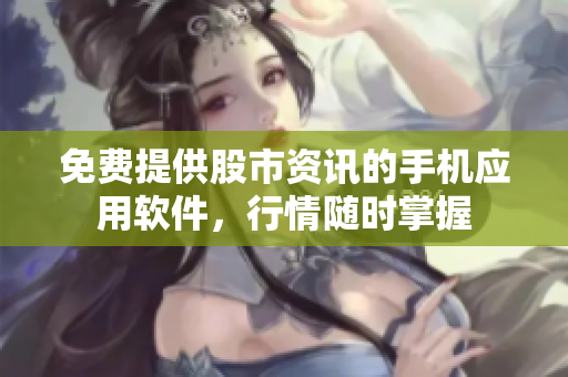 免費提供股市資訊的手機應(yīng)用軟件，行情隨時掌握