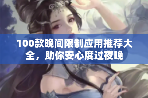 100款晚間限制應(yīng)用推薦大全，助你安心度過夜晚