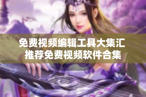 免費視頻編輯工具大集匯 推薦免費視頻軟件合集