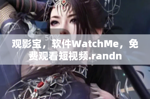 觀影寶，軟件WatchMe，免費觀看短視頻.randn