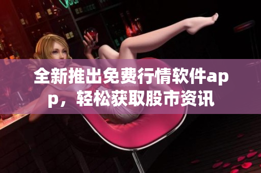 全新推出免費(fèi)行情軟件app，輕松獲取股市資訊