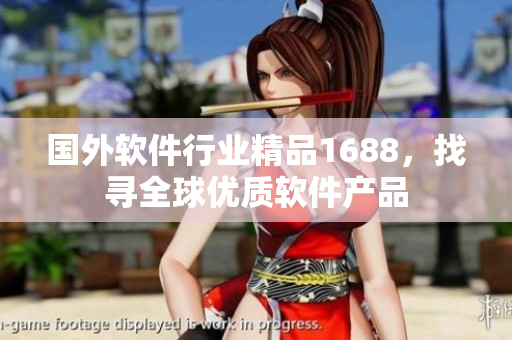 國外軟件行業(yè)精品1688，找尋全球優(yōu)質(zhì)軟件產(chǎn)品