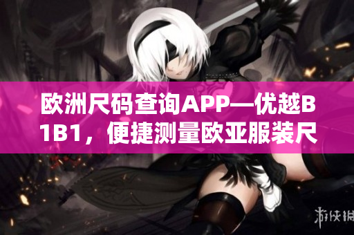 歐洲尺碼查詢APP—優(yōu)越B1B1，便捷測量歐亞服裝尺寸