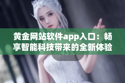 黃金網(wǎng)站軟件app入口：暢享智能科技帶來的全新體驗(yàn)