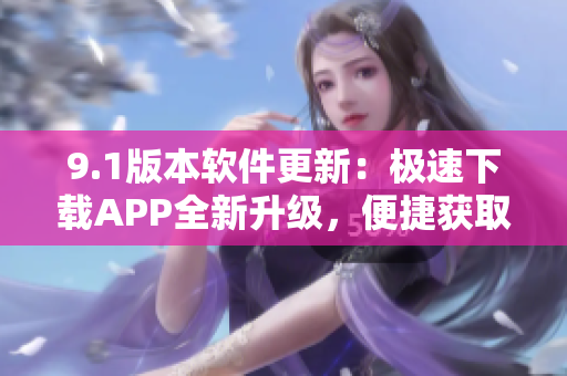 9.1版本軟件更新：極速下載APP全新升級(jí)，便捷獲取短視頻資源
