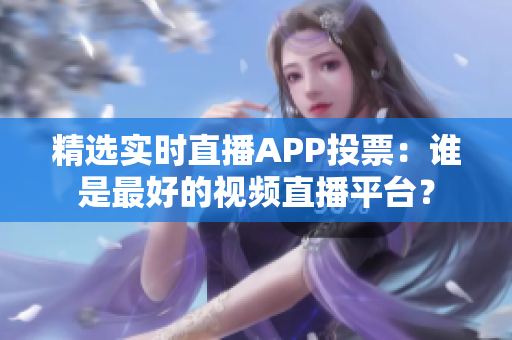 精選實(shí)時(shí)直播APP投票：誰是最好的視頻直播平臺(tái)？
