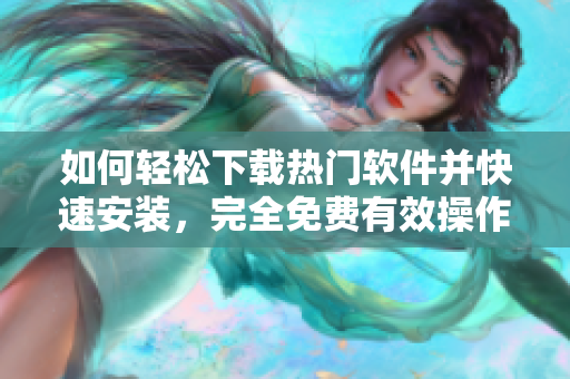 如何輕松下載熱門軟件并快速安裝，完全免費(fèi)有效操作步驟