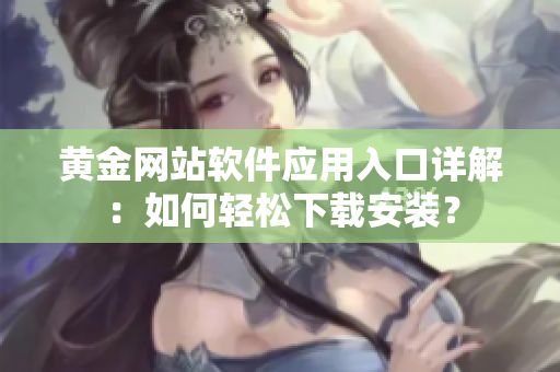黃金網(wǎng)站軟件應(yīng)用入口詳解：如何輕松下載安裝？