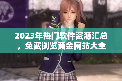2023年熱門軟件資源匯總，免費瀏覽黃金網(wǎng)站大全