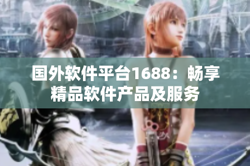 國(guó)外軟件平臺(tái)1688：暢享精品軟件產(chǎn)品及服務(wù)