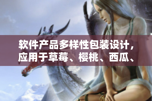 軟件產(chǎn)品多樣性包裝設(shè)計(jì)，應(yīng)用于草莓、櫻桃、西瓜、榴蓮?fù)ㄓ煤性O(shè)計(jì)