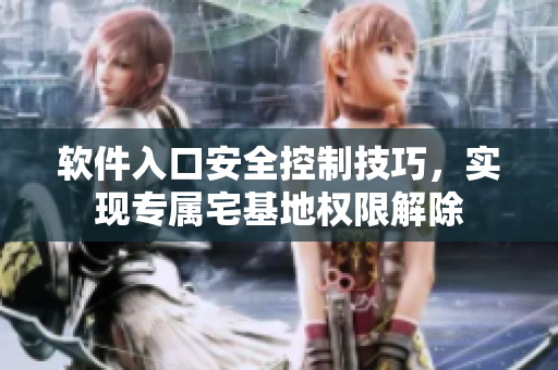 軟件入口安全控制技巧，實現(xiàn)專屬宅基地權(quán)限解除