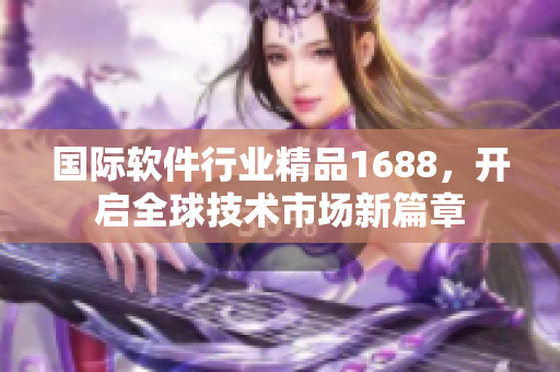 國際軟件行業(yè)精品1688，開啟全球技術(shù)市場(chǎng)新篇章