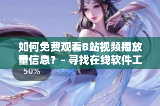 如何免費(fèi)觀看B站視頻播放量信息？- 尋找在線軟件工具解析觀看數(shù)據(jù)