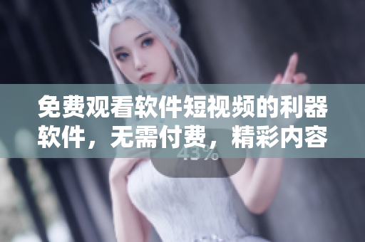 免費(fèi)觀看軟件短視頻的利器軟件，無(wú)需付費(fèi)，精彩內(nèi)容盡收眼底