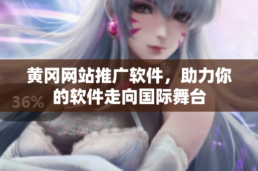 黃岡網(wǎng)站推廣軟件，助力你的軟件走向國際舞臺