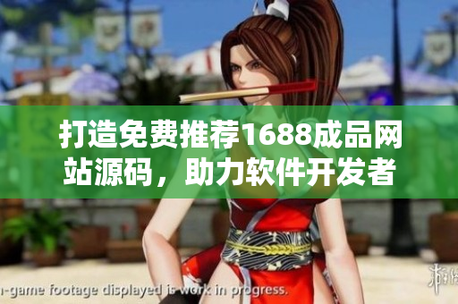 打造免費(fèi)推薦1688成品網(wǎng)站源碼，助力軟件開發(fā)者
