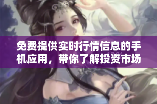 免費提供實時行情信息的手機應用，帶你了解投資市場 最新動態(tài)