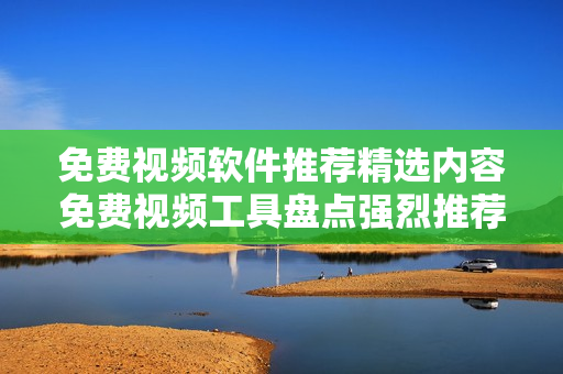 免費(fèi)視頻軟件推薦精選內(nèi)容免費(fèi)視頻工具盤點(diǎn)強(qiáng)烈推薦的視頻軟件TOP列表
