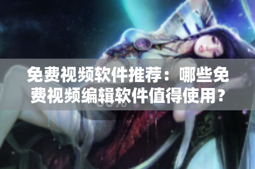 免費(fèi)視頻軟件推薦：哪些免費(fèi)視頻編輯軟件值得使用？