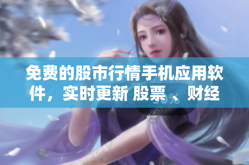 免費(fèi)的股市行情手機(jī)應(yīng)用軟件，實(shí)時(shí)更新 股票 、財(cái)經(jīng) 新聞、分析助手