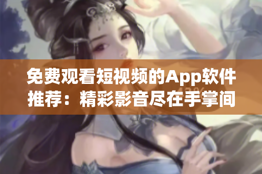 免費觀看短視頻的App軟件推薦：精彩影音盡在手掌間