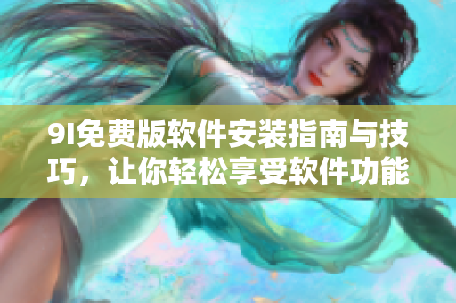 9I免費版軟件安裝指南與技巧，讓你輕松享受軟件功能